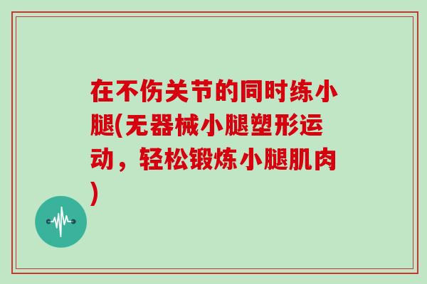 在不伤关节的同时练小腿(无器械小腿塑形运动,轻松锻炼小腿肌肉) 在不伤关节的同时练小腿(无器械小腿塑形运动,轻松锻炼小腿肌肉)