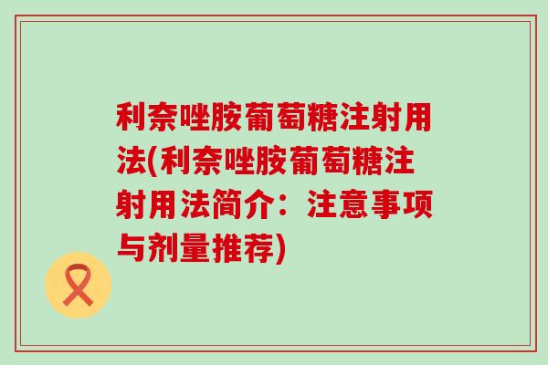 利奈唑胺葡萄糖注射用法(利奈唑胺葡萄糖注射用法简介:注意事项与剂量推荐) 利奈唑胺葡萄糖注射用法(利奈唑胺葡萄糖注射用法简介:注意事项与剂量推荐)