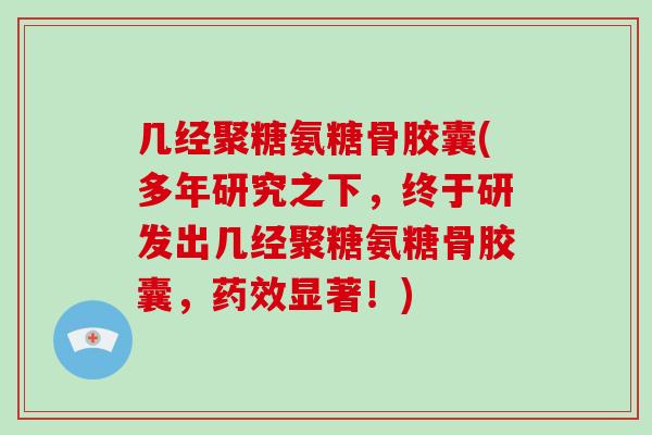 几经聚糖氨糖骨胶囊(多年研究之下，终于研发出几经聚糖氨糖骨胶囊，显著！)