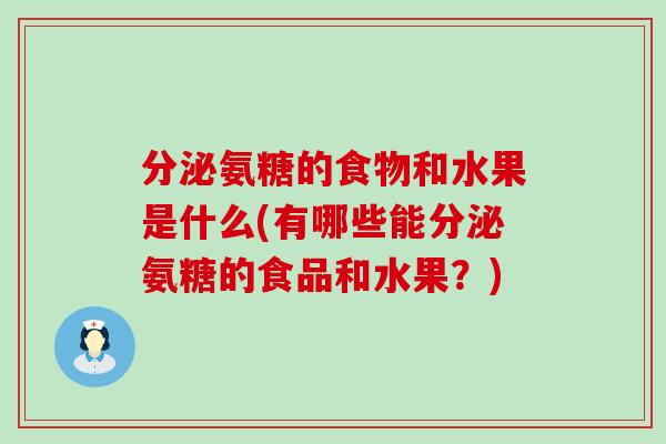 分泌氨糖的食物和水果是什么(有哪些能分泌氨糖的食品和水果？)