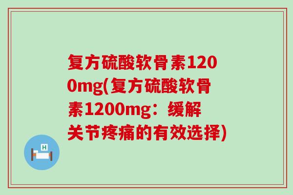 复方硫酸软骨素1200mg(复方硫酸软骨素1200mg:缓解关节的有效选择) 复方硫酸软骨素1200mg(复方硫酸软骨素1200mg:缓解关节的有效选择)