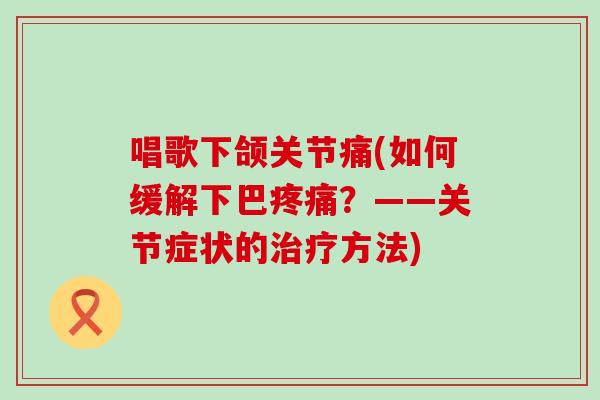 唱歌下颌关节痛(如何缓解下巴?——关节症状的方法) 唱歌下颌关节痛(如何缓解下巴?——关节症状的方法)