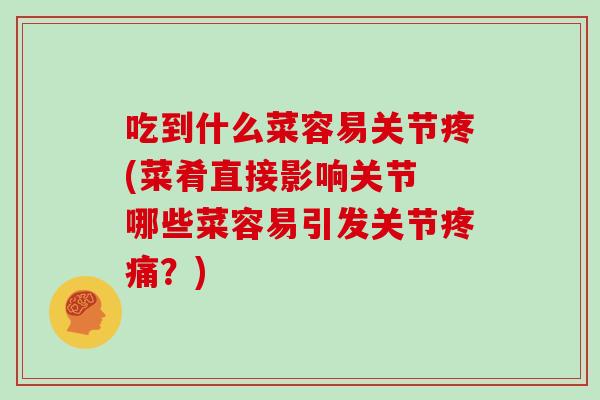 吃到什么菜容易关节疼(菜肴直接影响关节 哪些菜容易引发关节?) 吃到什么菜容易关节疼(菜肴直接影响关节 哪些菜容易引发关节?)