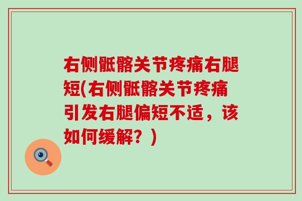 右侧骶髂关节右腿短(右侧骶髂关节引发右腿偏短不适,该如何缓解?) 右侧骶髂关节右腿短(右侧骶髂关节引发右腿偏短不适,该如何缓解?)