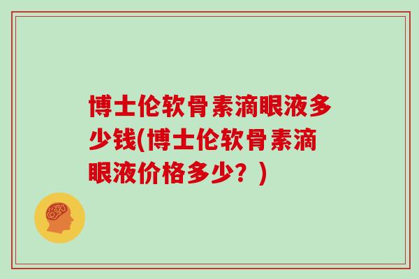 博士伦软骨素滴眼液多少钱(博士伦软骨素滴眼液价格多少?) 博士伦软骨素滴眼液多少钱(博士伦软骨素滴眼液价格多少?)
