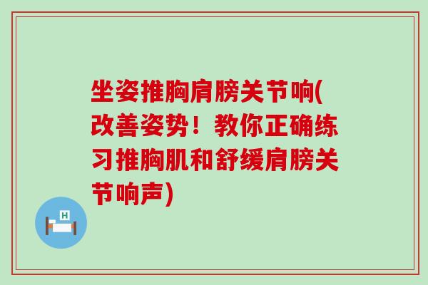 坐姿推胸肩膀关节响(改善姿势！教你正确练习推胸肌和舒缓肩膀关节响声)