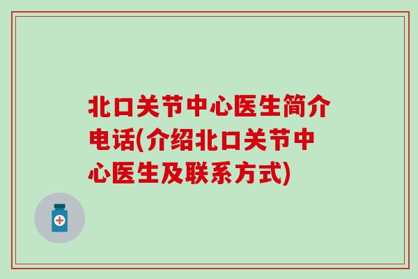 北口关节中心医生简介电话(介绍北口关节中心医生及联系方式)