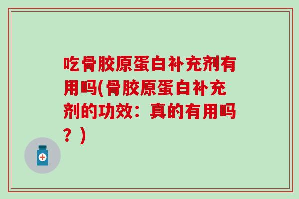 吃骨胶原蛋白补充剂有用吗(骨胶原蛋白补充剂的功效:真的有用吗?) 吃骨胶原蛋白补充剂有用吗(骨胶原蛋白补充剂的功效:真的有用吗?)