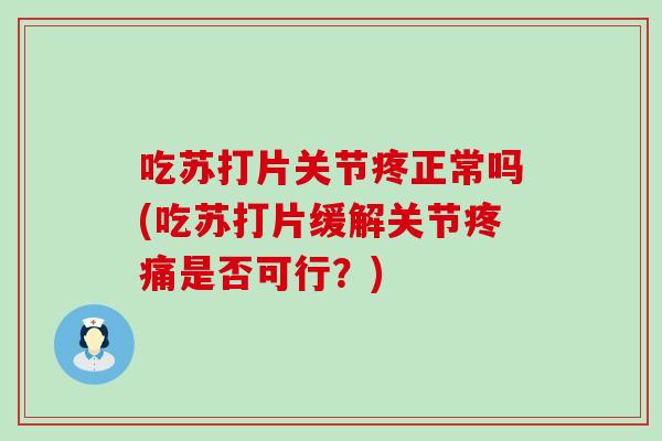 吃苏打片关节疼正常吗(吃苏打片缓解关节是否可行?) 吃苏打片关节疼正常吗(吃苏打片缓解关节是否可行?)