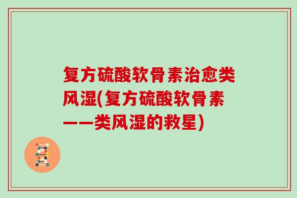 复方硫酸软骨素愈类(复方硫酸软骨素——类的救星)
