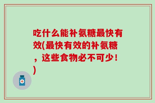 吃什么能补氨糖快有效(快有效的补氨糖，这些食物必不可少！)