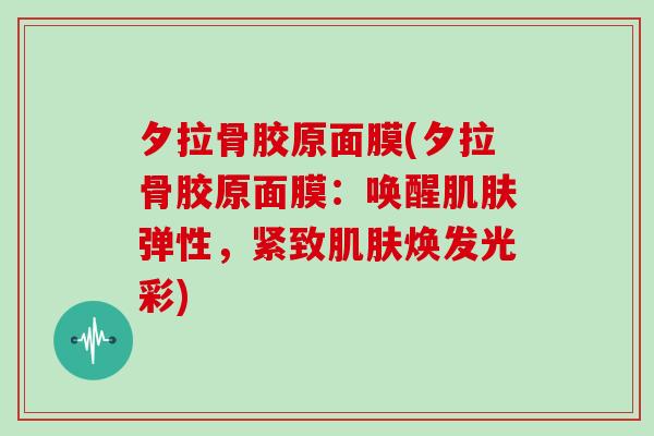 夕拉骨胶原面膜(夕拉骨胶原面膜:唤醒弹性,紧致焕发光彩) 夕拉骨胶原面膜(夕拉骨胶原面膜:唤醒弹性,紧致焕发光彩)