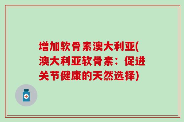 增加软骨素澳大利亚(澳大利亚软骨素：促进关节健康的天然选择)