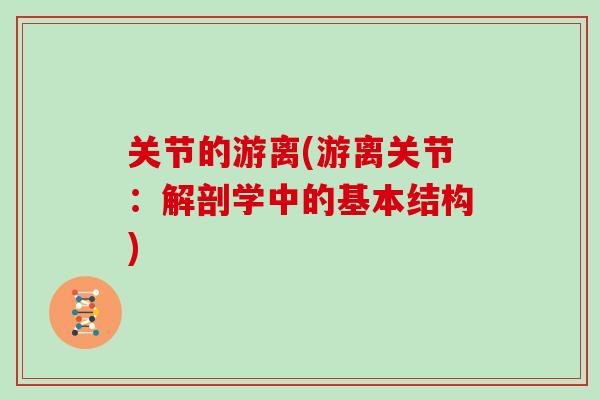 关节的游离(游离关节:解剖学中的基本结构) 关节的游离(游离关节:解剖学中的基本结构)