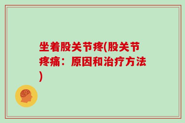 坐着股关节疼(股关节:原因和方法) 坐着股关节疼(股关节:原因和方法)