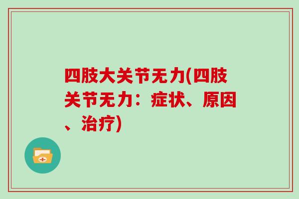 四肢大关节无力(四肢关节无力:症状、原因、) 四肢大关节无力(四肢关节无力:症状、原因、)