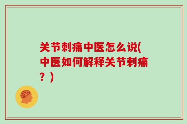关节刺痛中医怎么说(中医如何解释关节刺痛?) 关节刺痛中医怎么说(中医如何解释关节刺痛?)