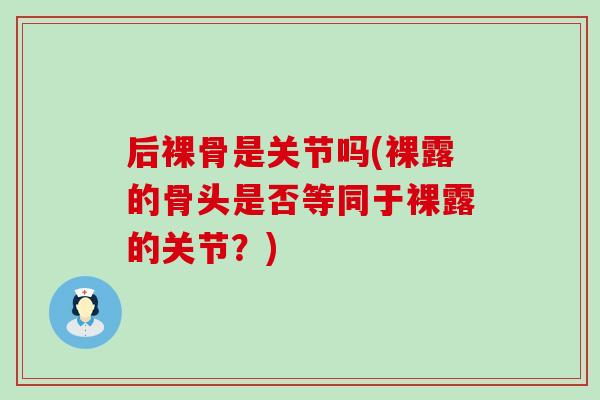 后裸骨是关节吗(裸露的骨头是否等同于裸露的关节?) 后裸骨是关节吗(裸露的骨头是否等同于裸露的关节?)