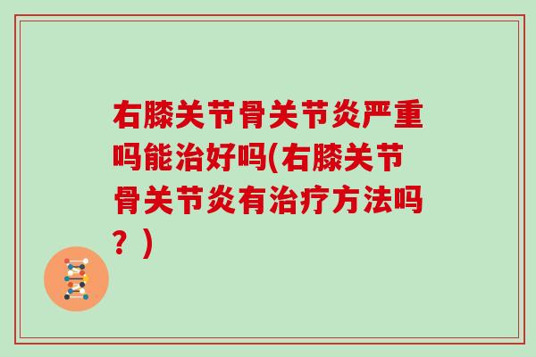 右膝关节骨严重吗能好吗(右膝关节骨有方法吗？)