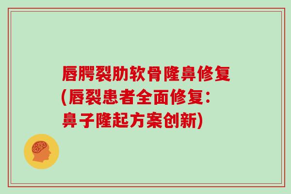 唇腭裂肋软骨隆鼻修复(唇裂患者全面修复:鼻子隆起方案创新) 唇腭裂肋软骨隆鼻修复(唇裂患者全面修复:鼻子隆起方案创新)