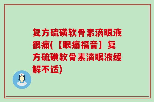 复方硫磺软骨素滴眼液很痛(【眼痛福音】复方硫磺软骨素滴眼液缓解不适) 复方硫磺软骨素滴眼液很痛(【眼痛福音】复方硫磺软骨素滴眼液缓解不适)