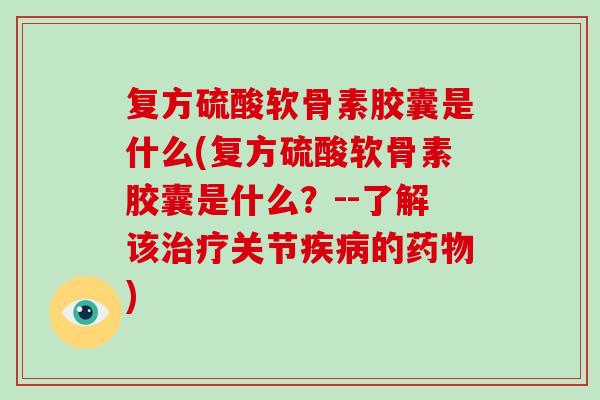 复方硫酸软骨素胶囊是什么(复方硫酸软骨素胶囊是什么?--了解该关节的) 复方硫酸软骨素胶囊是什么(复方硫酸软骨素胶囊是什么?--了解该关节的)