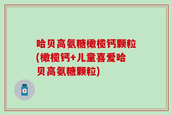 哈贝高氨糖橄榄钙颗粒(橄榄钙+儿童喜爱哈贝高氨糖颗粒)