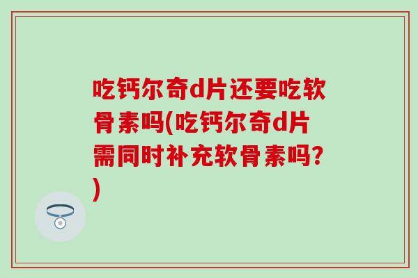 吃钙尔奇d片还要吃软骨素吗(吃钙尔奇d片需同时补充软骨素吗?) 吃钙尔奇d片还要吃软骨素吗(吃钙尔奇d片需同时补充软骨素吗?)