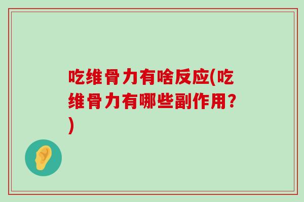 吃维骨力有啥反应(吃维骨力有哪些副作用?) 吃维骨力有啥反应(吃维骨力有哪些副作用?)