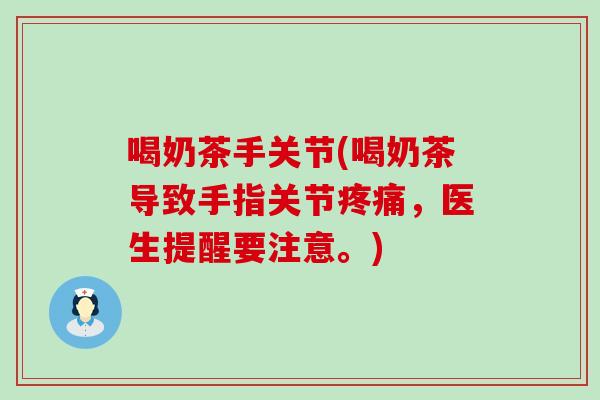 喝奶茶手关节(喝奶茶导致手指关节,医生提醒要注意。) 喝奶茶手关节(喝奶茶导致手指关节,医生提醒要注意。)