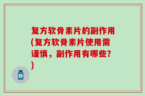 复方软骨素片的副作用(复方软骨素片使用需谨慎,副作用有哪些?) 复方软骨素片的副作用(复方软骨素片使用需谨慎,副作用有哪些?)