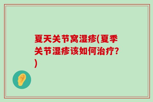夏天关节窝(夏季关节该如何?) 夏天关节窝(夏季关节该如何?)