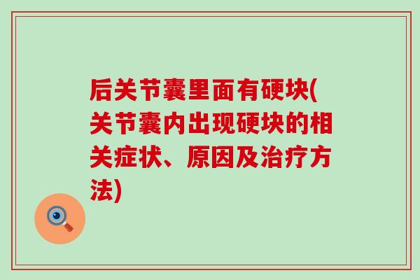 后关节囊里面有硬块(关节囊内出现硬块的相关症状、原因及方法)