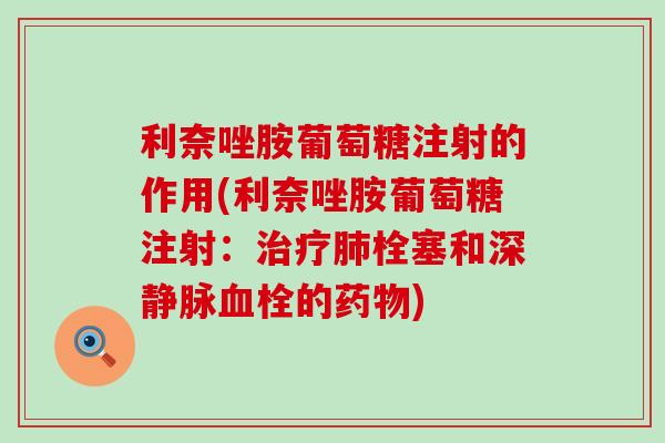 利奈唑胺葡萄糖注射的作用(利奈唑胺葡萄糖注射:栓塞和深静脉的) 利奈唑胺葡萄糖注射的作用(利奈唑胺葡萄糖注射:栓塞和深静脉的)
