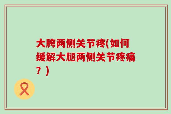 大胯两侧关节疼(如何缓解大腿两侧关节？)