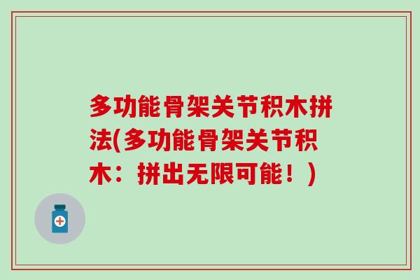 多功能骨架关节积木拼法(多功能骨架关节积木:拼出无限可能!) 多功能骨架关节积木拼法(多功能骨架关节积木:拼出无限可能!)