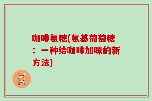 咖啡氨糖(氨基葡萄糖：一种给咖啡加味的新方法)