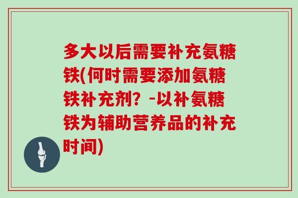 多大以后需要补充氨糖铁(何时需要添加氨糖铁补充剂？-以补氨糖铁为辅助营养品的补充时间)