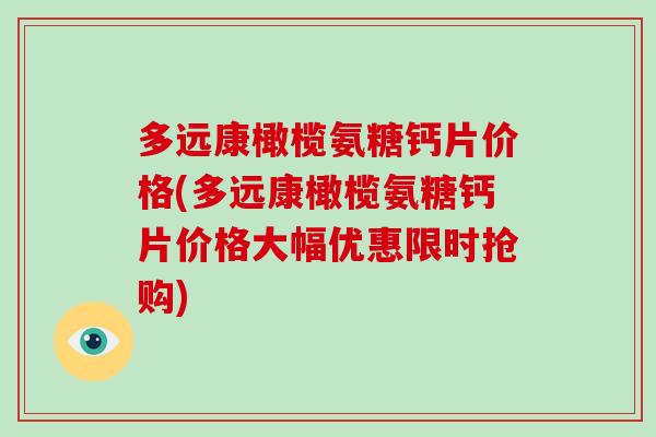 多远康橄榄氨糖钙片价格(多远康橄榄氨糖钙片价格大幅优惠限时抢购) 多远康橄榄氨糖钙片价格(多远康橄榄氨糖钙片价格大幅优惠限时抢购)