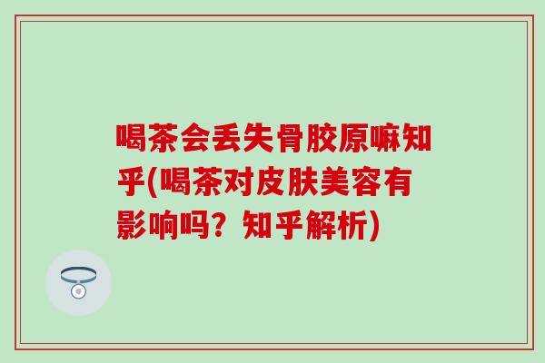 喝茶会丢失骨胶原嘛知乎(喝茶对美容有影响吗？知乎解析)