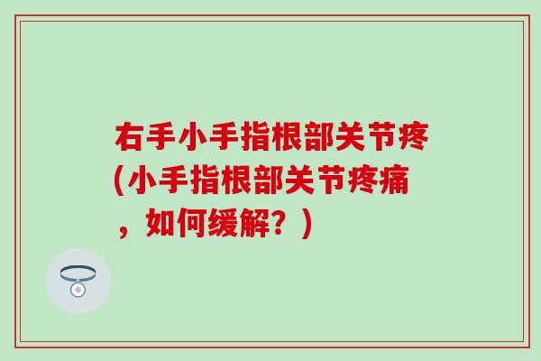 右手小手指根部关节疼(小手指根部关节,如何缓解?) 右手小手指根部关节疼(小手指根部关节,如何缓解?)