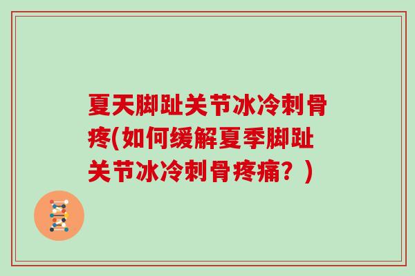 夏天脚趾关节冰冷刺骨疼(如何缓解夏季脚趾关节冰冷刺骨?) 夏天脚趾关节冰冷刺骨疼(如何缓解夏季脚趾关节冰冷刺骨?)