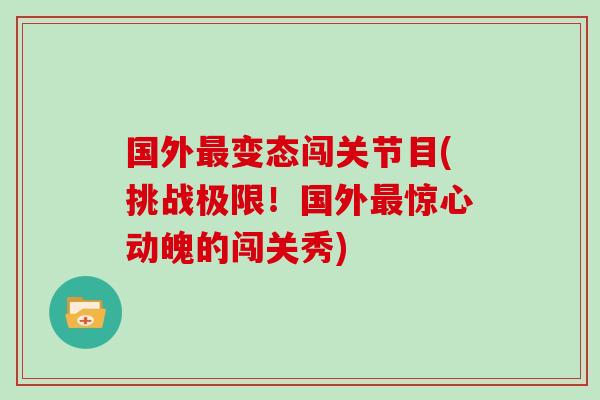 国外变态闯关节目(挑战极限！国外惊心动魄的闯关秀)