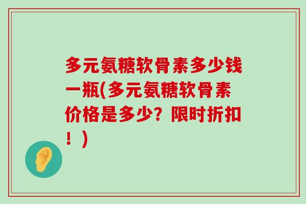 多元氨糖软骨素多少钱一瓶(多元氨糖软骨素价格是多少?限时折扣!) 多元氨糖软骨素多少钱一瓶(多元氨糖软骨素价格是多少?限时折扣!)