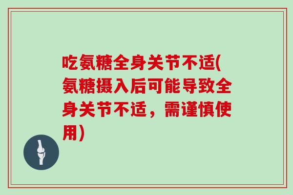 吃氨糖全身关节不适(氨糖摄入后可能导致全身关节不适,需谨慎使用) 吃氨糖全身关节不适(氨糖摄入后可能导致全身关节不适,需谨慎使用)