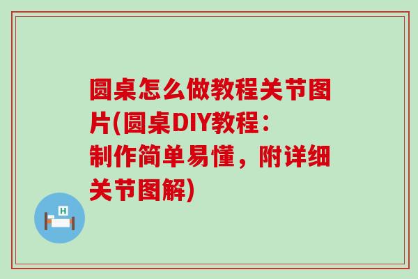 圆桌怎么做教程关节图片(圆桌DIY教程：制作简单易懂，附详细关节图解)
