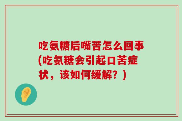 吃氨糖后嘴苦怎么回事(吃氨糖会引起口苦症状，该如何缓解？)