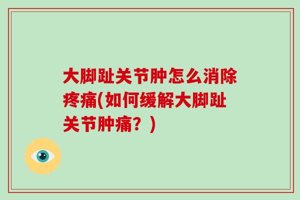 大脚趾关节肿怎么消除(如何缓解大脚趾关节肿痛?) 大脚趾关节肿怎么消除(如何缓解大脚趾关节肿痛?)