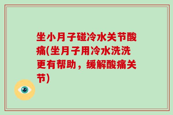 坐小月子碰冷水关节酸痛(坐月子用冷水洗洗更有帮助，缓解酸痛关节)