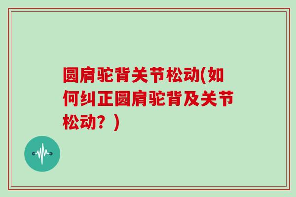 圆肩驼背关节松动(如何纠正圆肩驼背及关节松动?) 圆肩驼背关节松动(如何纠正圆肩驼背及关节松动?)